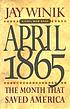 April 1865 : the month that saved America door Jay Winik