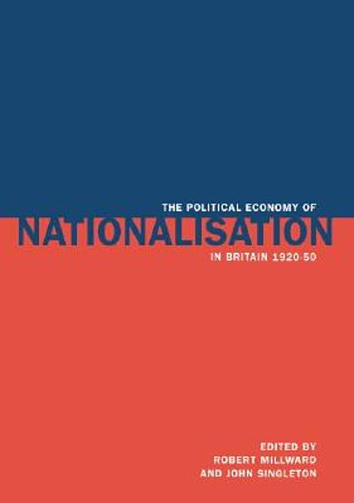 THE POLITICAL ECONOMY OF NATIONALISATION IN BRITAIN 1920-1950 ...
