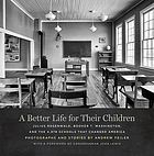 A better life for their children : Julius Rosenwald, Booker T. Washington, and the 4,978 schools that changed America