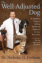 The well-adjusted dog : Dr. Dodman's seven steps to lifelong health and happiness for your best friend