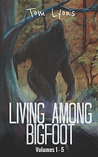 Living among Bigfoot. Volumes 1-5 : a recount