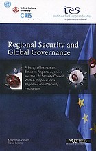 Regional security and global governance : a study of interaction between regional agencies and the UN Security Council : with = a study of interaction between regional agencies and the UN Security Council with a proposal for a regional-global security mechanism