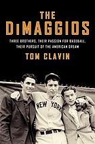 The DiMaggios : three brothers, their passion for baseball, their pursuit of the American dream