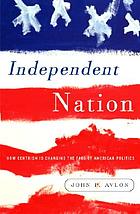Independent nation : how centrism is changing the face of American politics.