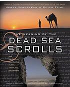 The meaning of the Dead Sea scrolls : their significance for understanding the Bible, Judaism, Jesus, and Christianity