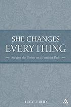 She Changes Everything : Seeking the Divine on a Feminist Path.
