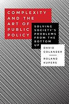 Complexity and the art of public policy : solving society's problems from the bottom up