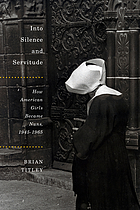 Into silence and servitude : how American girls became nuns, 1945 1965