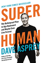Super Human : The Bulletproof Plan to Age Backward and Maybe Even Live Forever.