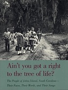 Ain't you got a right to the tree of life? : the people of Johns Island, South Carolina - their faces, their words, and their songs