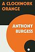 A Clockwork Orange. by  Anthony Burgess 