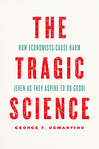 Front cover image for The tragic science : how economists cause harm (even as they aspire to do good)