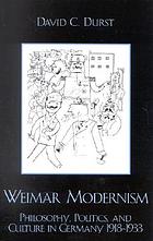 Weimar modernism : philosophy, politics, and culture in Germany, 1918-1933