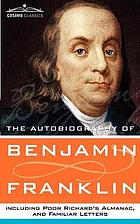 The autobiography of Benjamin Franklin including Poor Richard's almanac, and Familiar letters