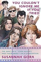 You couldn't ignore me if you tried : the Brat Pack, John Hughes, and their impact on a generation