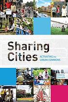 Sharing cities : activating the urban commons