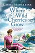 Where the wild cherries grow : a novel of the... by  Laura Madeleine 