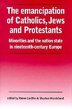The emancipation of Catholics, Jews, and Protestants : minorities and the nation state in nineteenth-century Europe