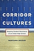 Corridor cultures : mapping student resistance... by Maryann Dickar