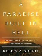 A paradise built in hell : the extraordinary communities that arise in disaster