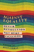 Against Equality Queer Revolution Not Mere Inclusion Book 14 Worldcat Org