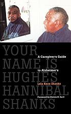 Your name is Hughes Hannibal Shanks : a caregiver's guide to Alzheimer's