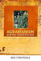Agrarianism and the good society : land, culture, conflict, and hope