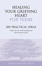 Healing your grieving heart - for Teens : 100 Practical ideas ; simple tips for understanding and expressing your grief