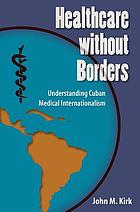 Healthcare without borders : understanding Cuban medical internationalism
