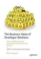 The business value of developer relations : how and why technical communities are key to your success