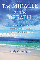 The miracle of the breath : mastering fear, healing illness, and experiencing the divine