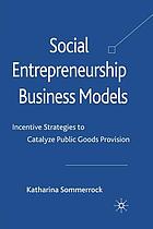 Social entrepreneurship business models : incentive strategies to catalyze public goods provision