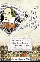 Where there's a will there's a way : or, all I really need to know I learned from Shakespeare