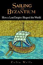 Sailing for Byzantium : how a lost empire shaped the world