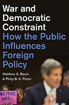 War and democratic constraint : how the public influences foreign policy