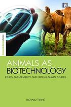 Animals as biotechnology : ethics, sustainability and critical animal studies
