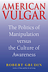 American vulgar : the politics of manipulation... by  Robert Grudin 