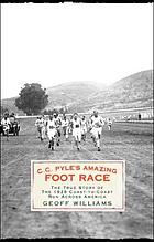 C.C. Pyle's amazing foot race : the true story of the 1928 coast-to-coast run across America