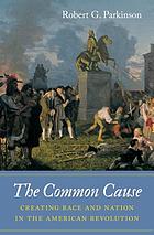 The common cause : creating race and nation in the American Revolution