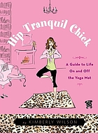 Hip tranquil chick : a guide to life on and off the yoga mat