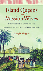 Island queens and mission wives : how gender and empire remade Hawai'i's Pacific world