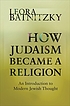 How Judaism became a religion : an introduction... by  Leora Batnitzky 