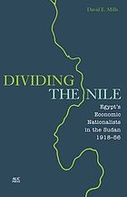 Dividing the Nile : Egypt's economic nationalists in the Sudan 1918-1956