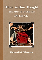 Then Arthur fought : the matter of Britain 378-634 A.D.