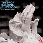The prop building guidebook : for theatre, film, and tv