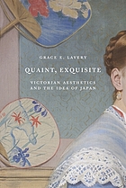 QUAINT, EXQUISITE : victorian aesthetics and the idea of japan.