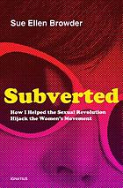 Subverted : how i helped the sexual revolution hijack the women's movement