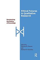 Ethical futures in qualitative research : decolonizing the politics of knowledge