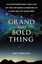 The Grand and Bold Thing The Extraordinary New Map of the Universe Ushering in a New Era of Discovery.