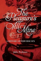 The pleasure's all mine : a history of perverse sex